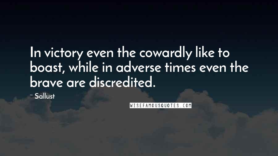 Sallust Quotes: In victory even the cowardly like to boast, while in adverse times even the brave are discredited.