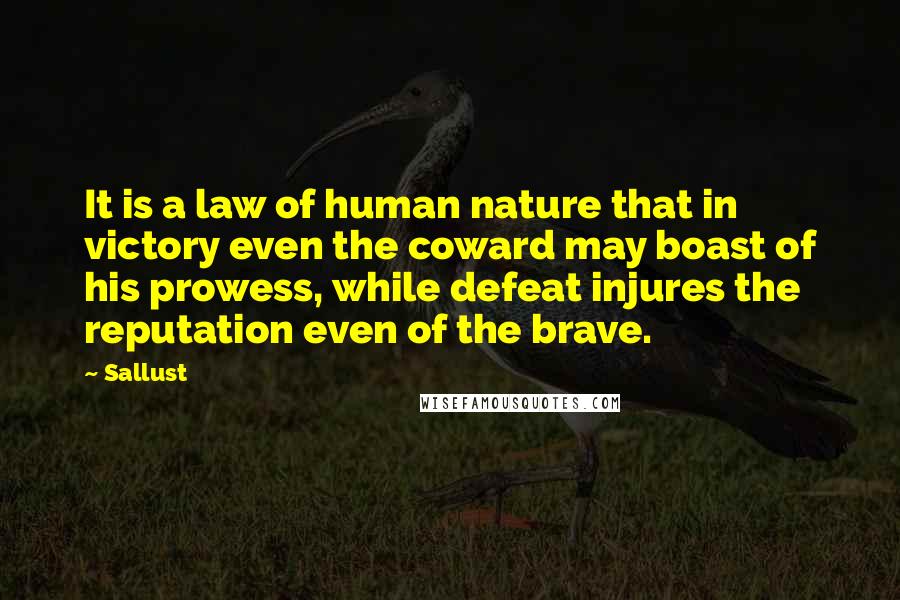 Sallust Quotes: It is a law of human nature that in victory even the coward may boast of his prowess, while defeat injures the reputation even of the brave.
