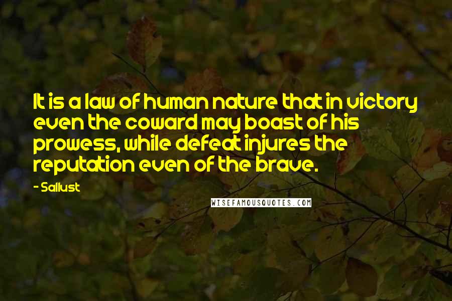 Sallust Quotes: It is a law of human nature that in victory even the coward may boast of his prowess, while defeat injures the reputation even of the brave.