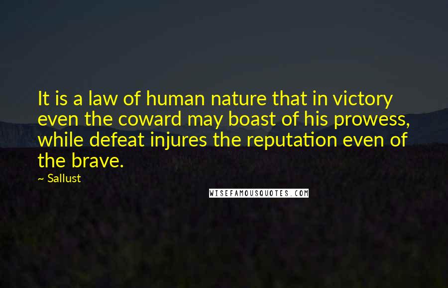 Sallust Quotes: It is a law of human nature that in victory even the coward may boast of his prowess, while defeat injures the reputation even of the brave.