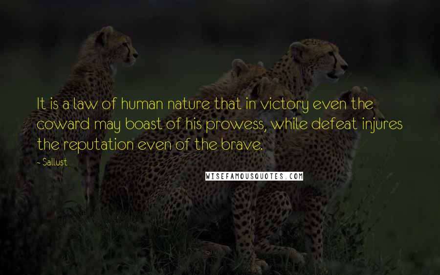 Sallust Quotes: It is a law of human nature that in victory even the coward may boast of his prowess, while defeat injures the reputation even of the brave.