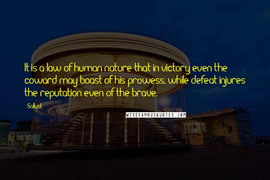 Sallust Quotes: It is a law of human nature that in victory even the coward may boast of his prowess, while defeat injures the reputation even of the brave.