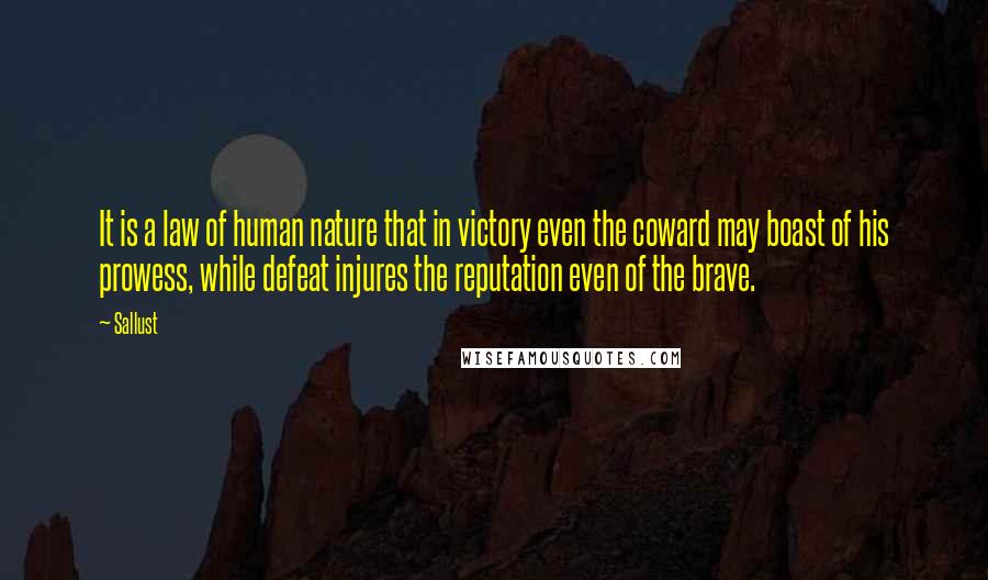 Sallust Quotes: It is a law of human nature that in victory even the coward may boast of his prowess, while defeat injures the reputation even of the brave.