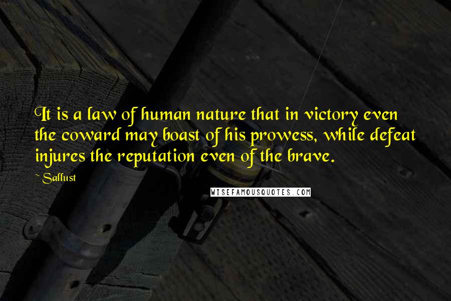 Sallust Quotes: It is a law of human nature that in victory even the coward may boast of his prowess, while defeat injures the reputation even of the brave.