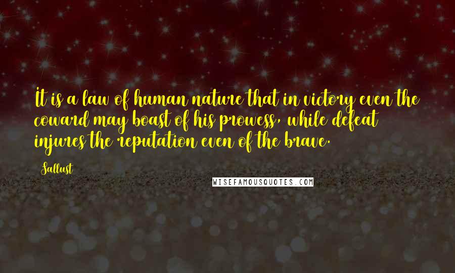 Sallust Quotes: It is a law of human nature that in victory even the coward may boast of his prowess, while defeat injures the reputation even of the brave.