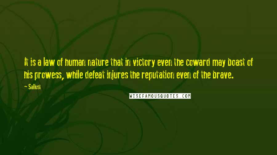 Sallust Quotes: It is a law of human nature that in victory even the coward may boast of his prowess, while defeat injures the reputation even of the brave.