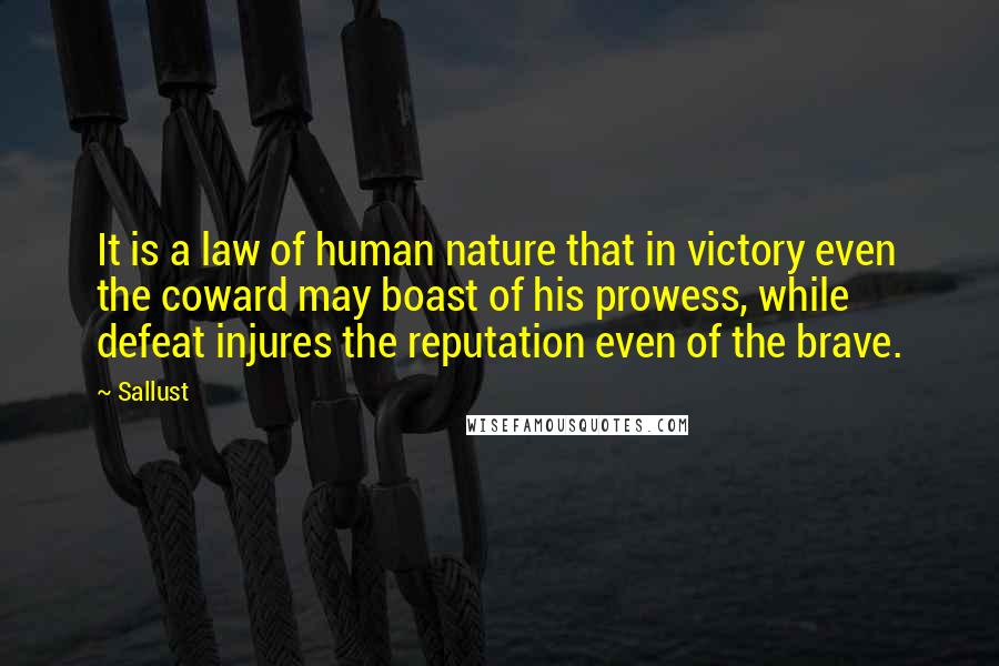 Sallust Quotes: It is a law of human nature that in victory even the coward may boast of his prowess, while defeat injures the reputation even of the brave.