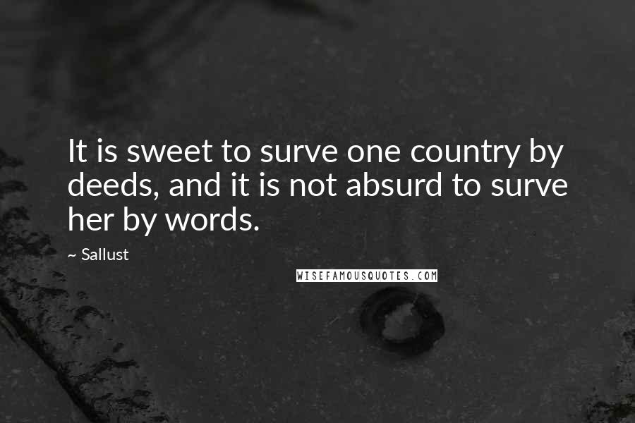 Sallust Quotes: It is sweet to surve one country by deeds, and it is not absurd to surve her by words.