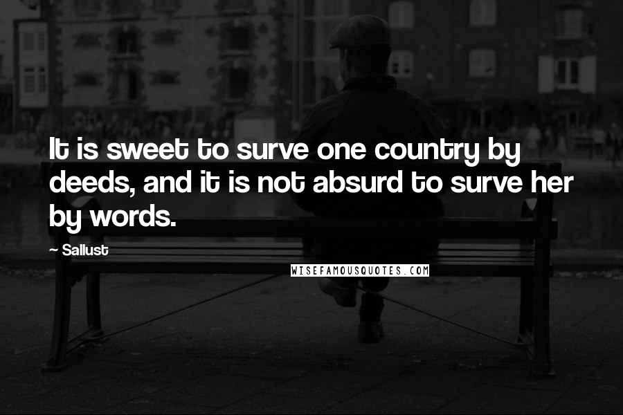 Sallust Quotes: It is sweet to surve one country by deeds, and it is not absurd to surve her by words.