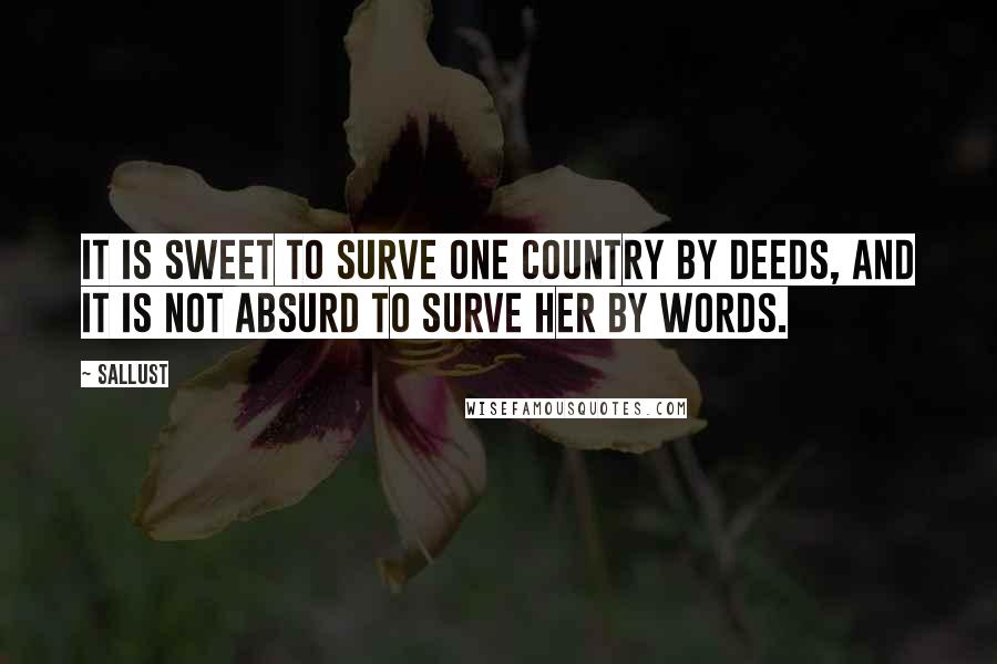 Sallust Quotes: It is sweet to surve one country by deeds, and it is not absurd to surve her by words.