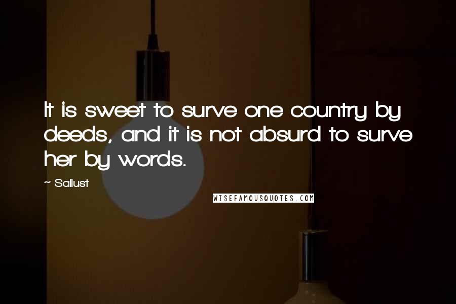 Sallust Quotes: It is sweet to surve one country by deeds, and it is not absurd to surve her by words.