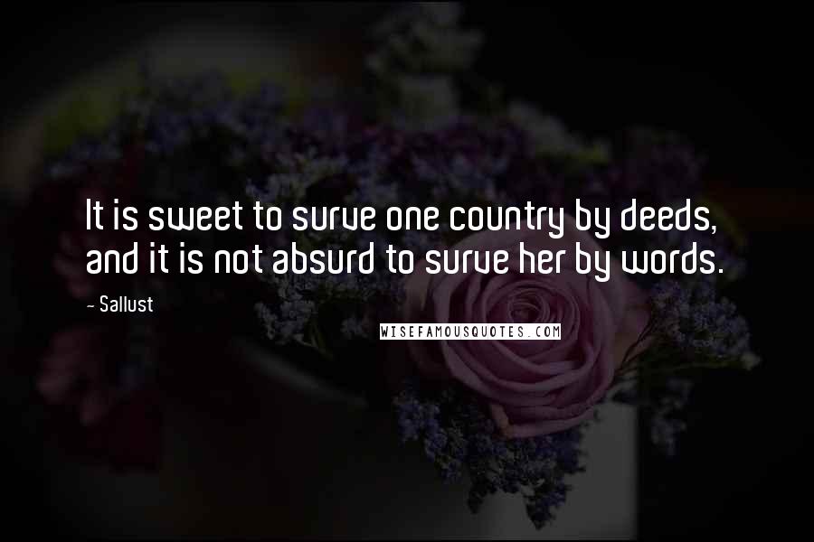 Sallust Quotes: It is sweet to surve one country by deeds, and it is not absurd to surve her by words.