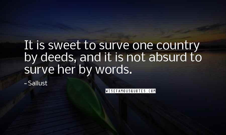 Sallust Quotes: It is sweet to surve one country by deeds, and it is not absurd to surve her by words.