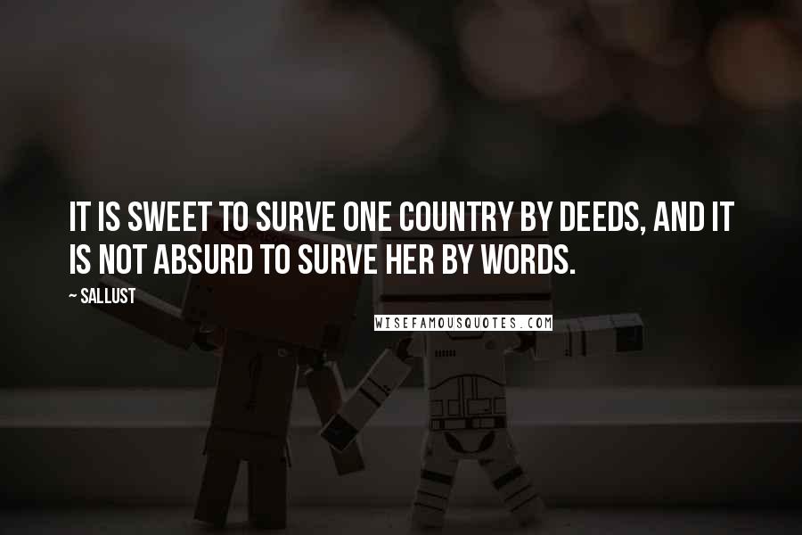 Sallust Quotes: It is sweet to surve one country by deeds, and it is not absurd to surve her by words.