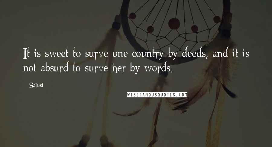 Sallust Quotes: It is sweet to surve one country by deeds, and it is not absurd to surve her by words.