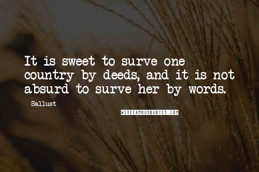 Sallust Quotes: It is sweet to surve one country by deeds, and it is not absurd to surve her by words.