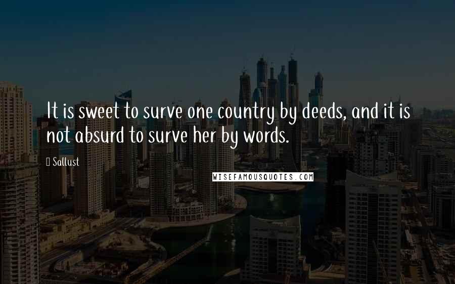 Sallust Quotes: It is sweet to surve one country by deeds, and it is not absurd to surve her by words.