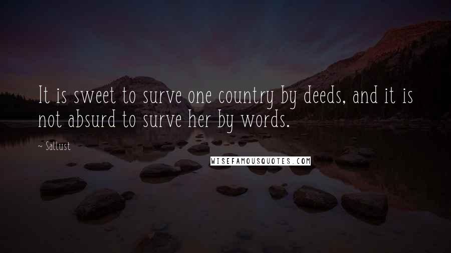 Sallust Quotes: It is sweet to surve one country by deeds, and it is not absurd to surve her by words.