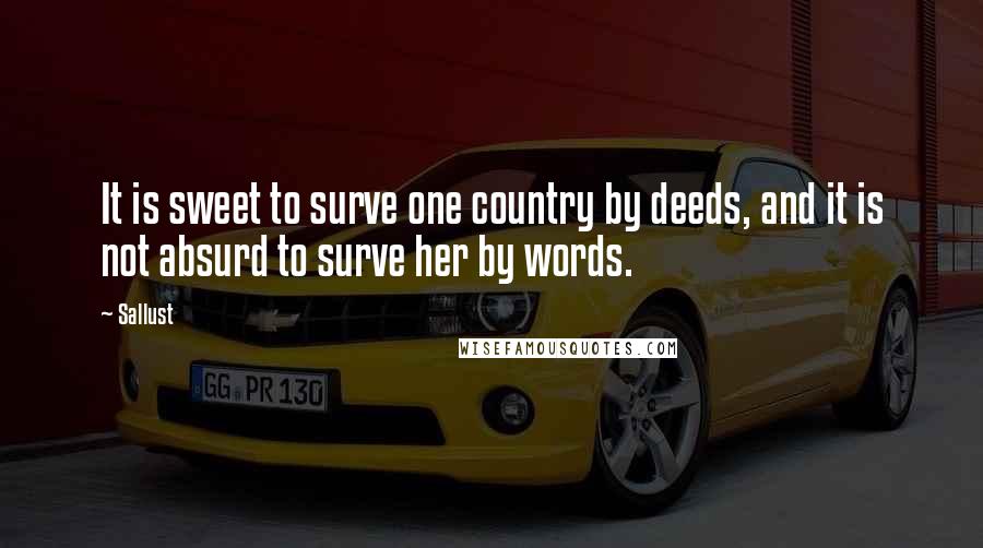 Sallust Quotes: It is sweet to surve one country by deeds, and it is not absurd to surve her by words.