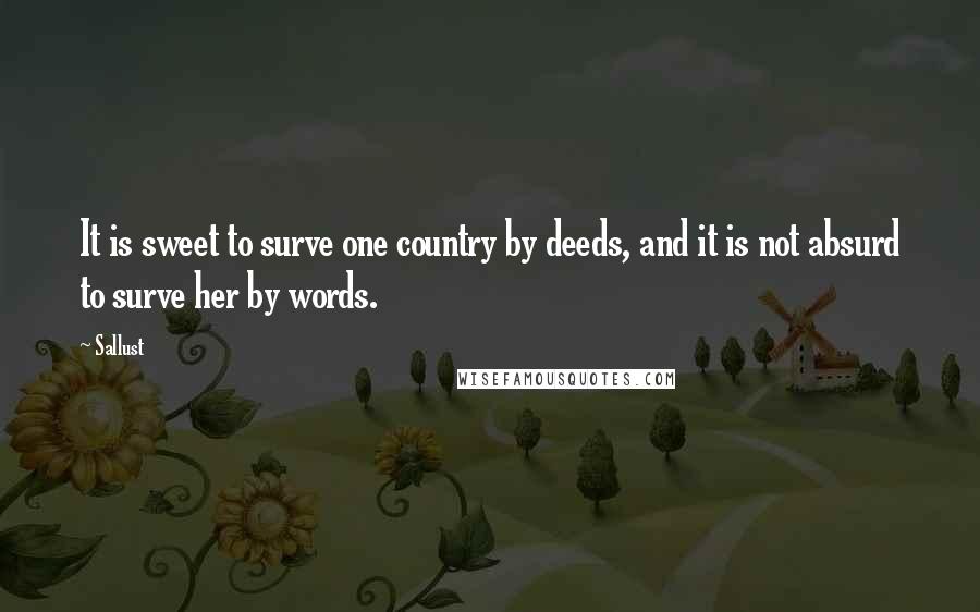 Sallust Quotes: It is sweet to surve one country by deeds, and it is not absurd to surve her by words.