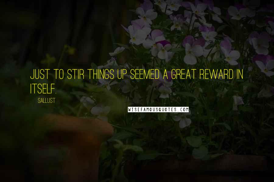 Sallust Quotes: Just to stir things up seemed a great reward in itself.