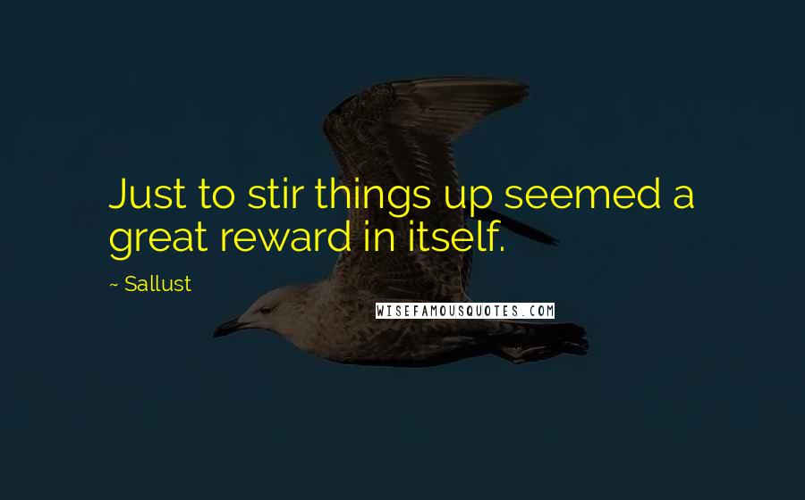 Sallust Quotes: Just to stir things up seemed a great reward in itself.