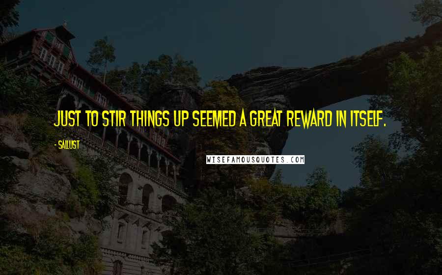 Sallust Quotes: Just to stir things up seemed a great reward in itself.