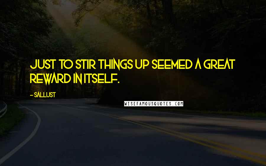 Sallust Quotes: Just to stir things up seemed a great reward in itself.