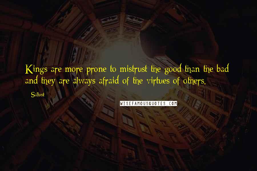 Sallust Quotes: Kings are more prone to mistrust the good than the bad; and they are always afraid of the virtues of others.