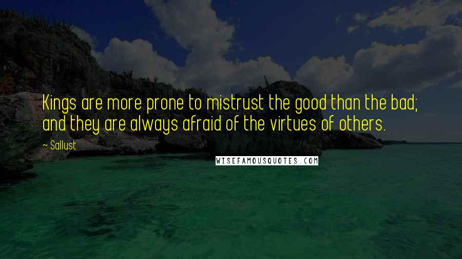 Sallust Quotes: Kings are more prone to mistrust the good than the bad; and they are always afraid of the virtues of others.