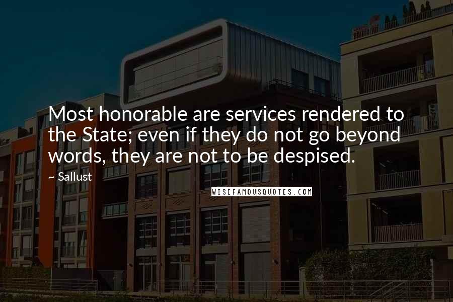 Sallust Quotes: Most honorable are services rendered to the State; even if they do not go beyond words, they are not to be despised.