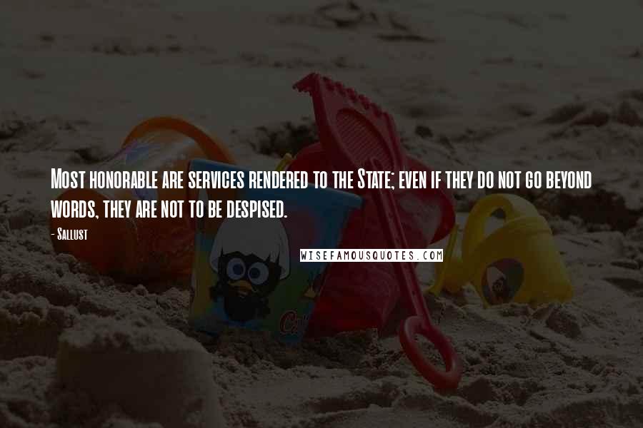 Sallust Quotes: Most honorable are services rendered to the State; even if they do not go beyond words, they are not to be despised.
