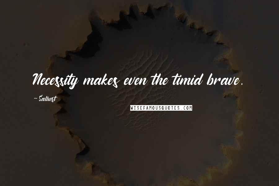 Sallust Quotes: Necessity makes even the timid brave.
