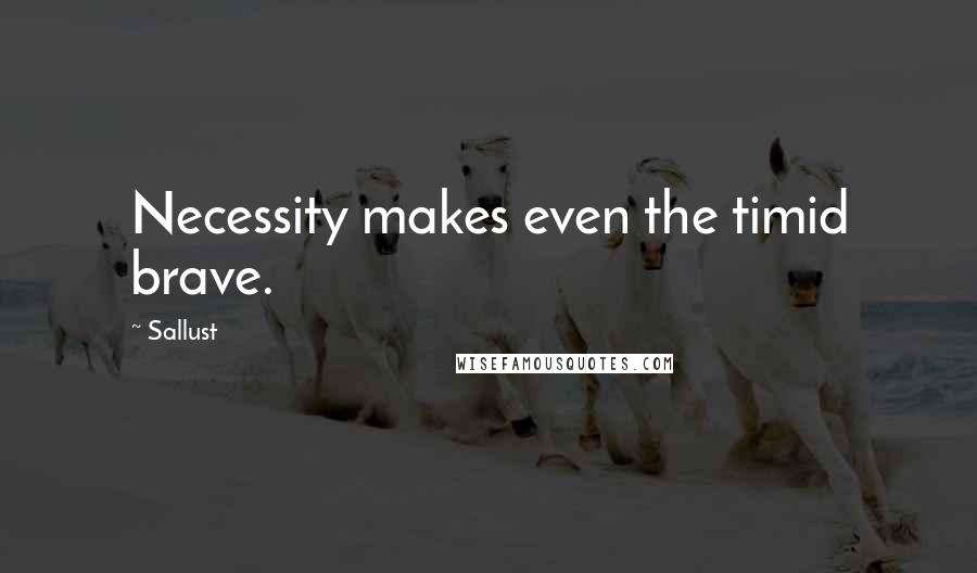 Sallust Quotes: Necessity makes even the timid brave.