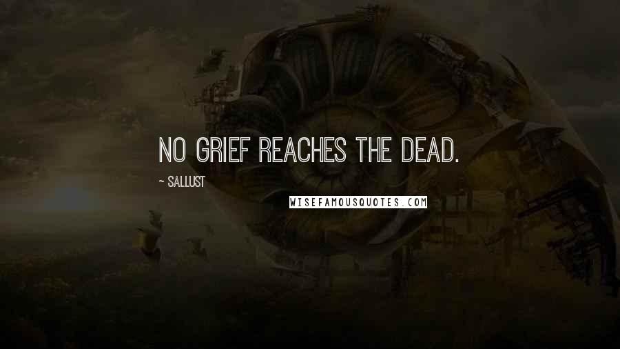 Sallust Quotes: No grief reaches the dead.