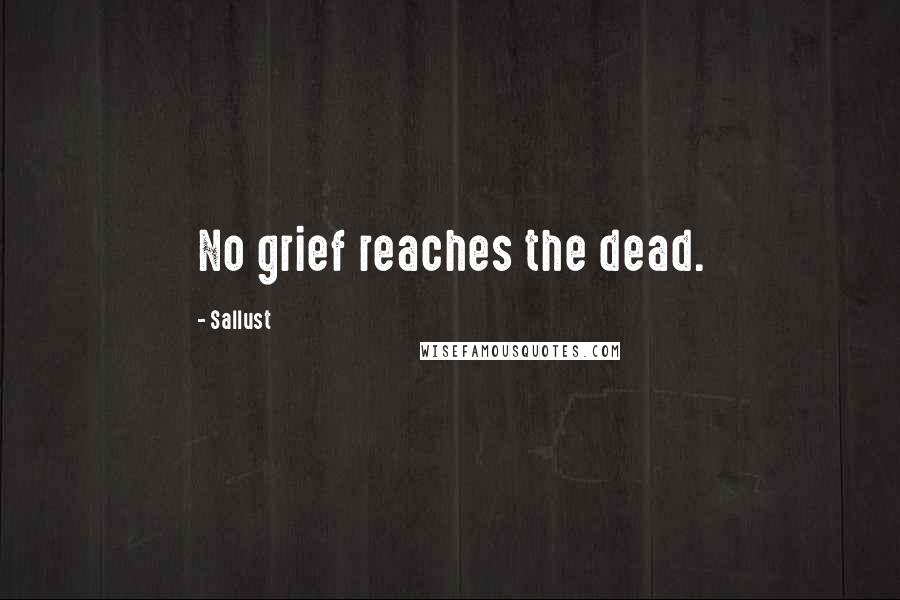 Sallust Quotes: No grief reaches the dead.