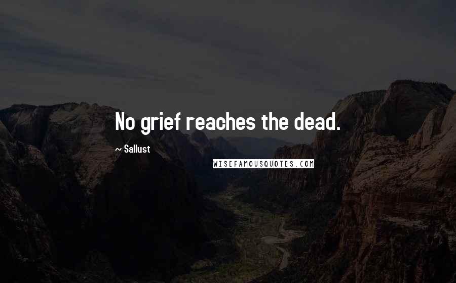 Sallust Quotes: No grief reaches the dead.