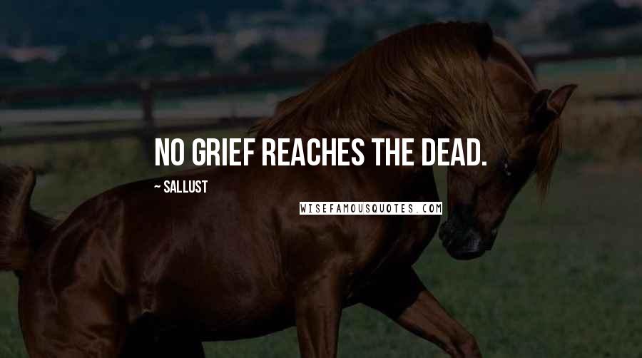 Sallust Quotes: No grief reaches the dead.
