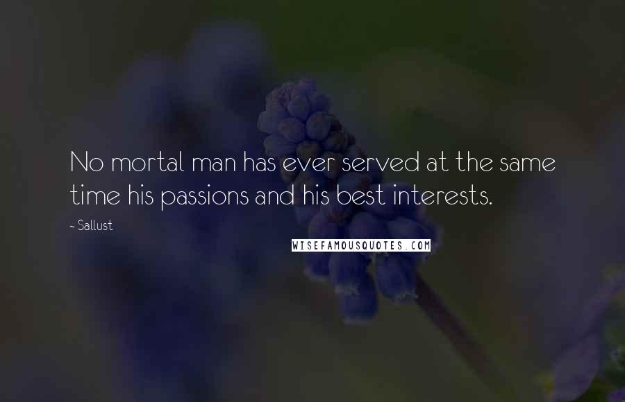 Sallust Quotes: No mortal man has ever served at the same time his passions and his best interests.