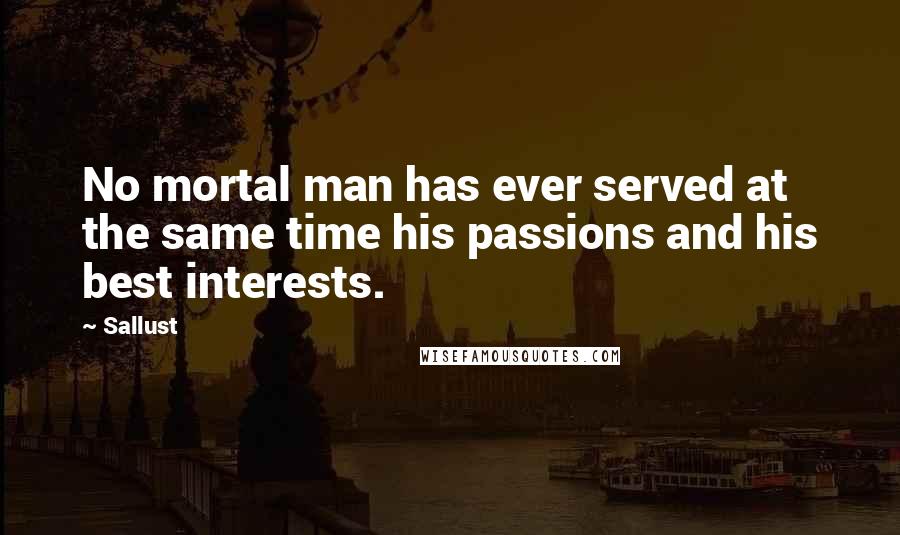 Sallust Quotes: No mortal man has ever served at the same time his passions and his best interests.