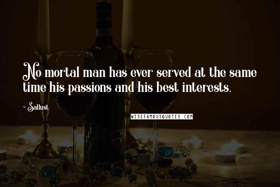 Sallust Quotes: No mortal man has ever served at the same time his passions and his best interests.