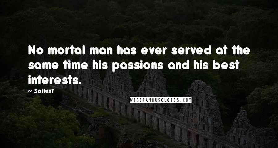 Sallust Quotes: No mortal man has ever served at the same time his passions and his best interests.