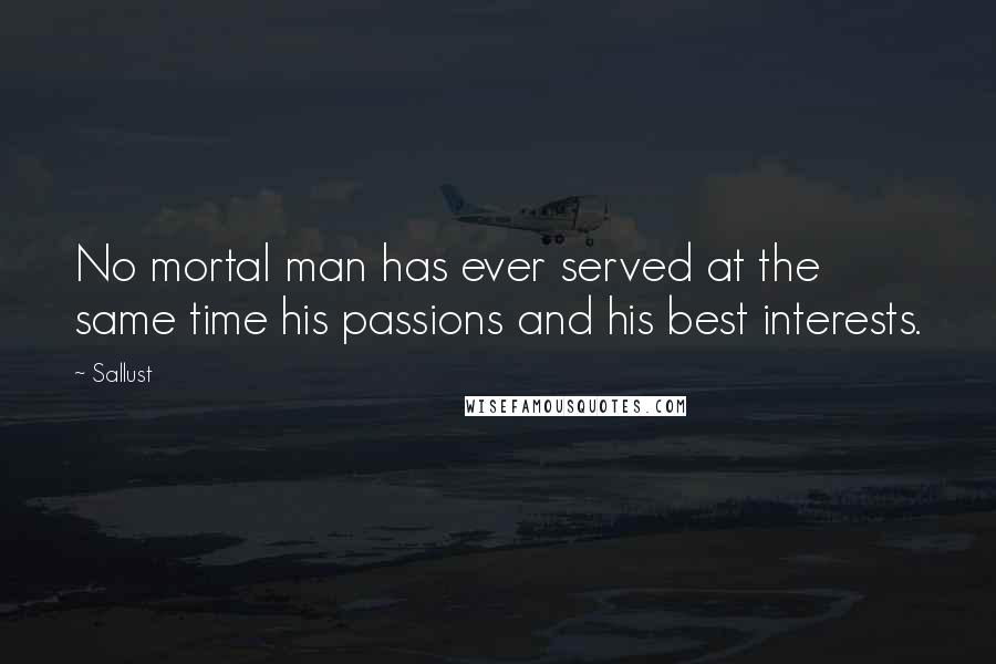 Sallust Quotes: No mortal man has ever served at the same time his passions and his best interests.