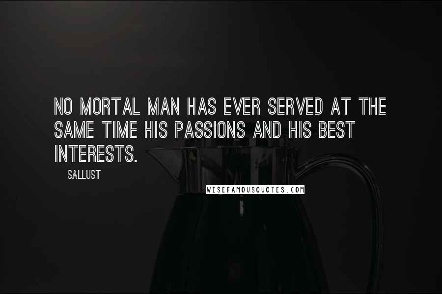 Sallust Quotes: No mortal man has ever served at the same time his passions and his best interests.