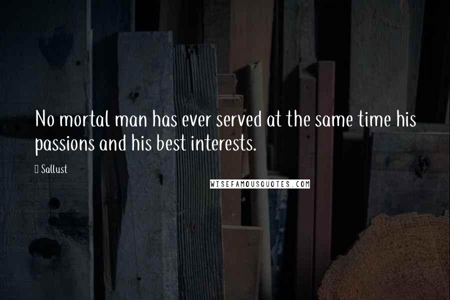 Sallust Quotes: No mortal man has ever served at the same time his passions and his best interests.