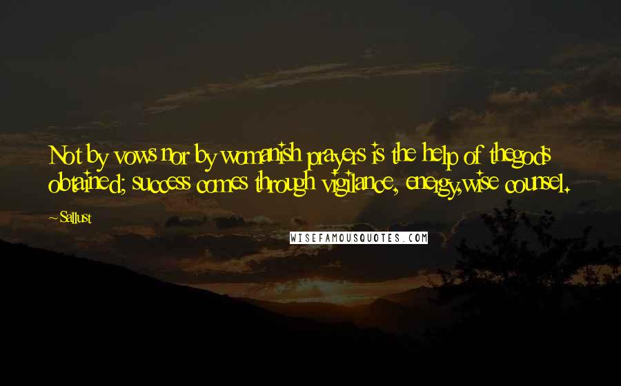 Sallust Quotes: Not by vows nor by womanish prayers is the help of thegods obtained; success comes through vigilance, energy,wise counsel.