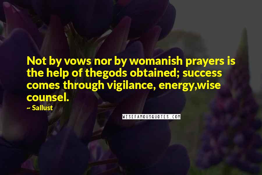 Sallust Quotes: Not by vows nor by womanish prayers is the help of thegods obtained; success comes through vigilance, energy,wise counsel.