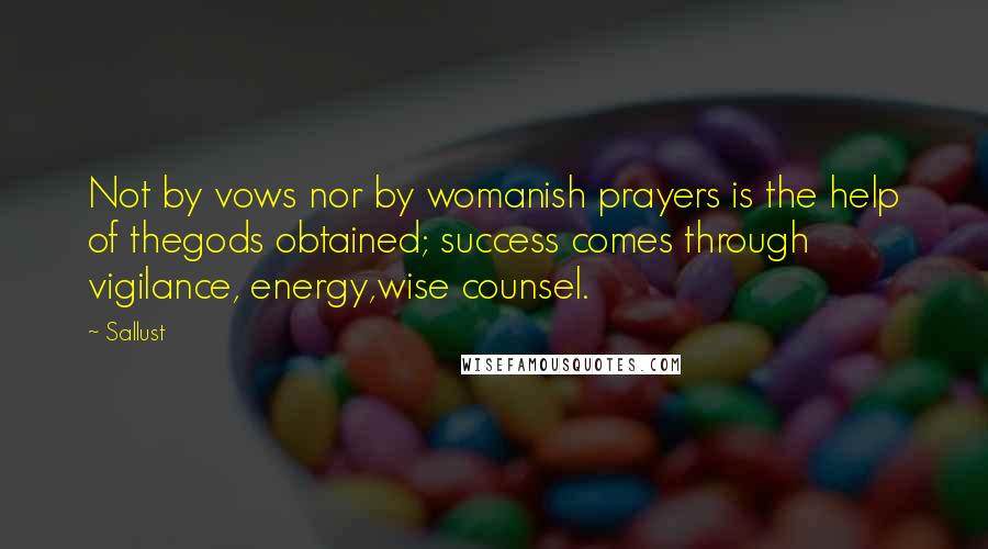 Sallust Quotes: Not by vows nor by womanish prayers is the help of thegods obtained; success comes through vigilance, energy,wise counsel.