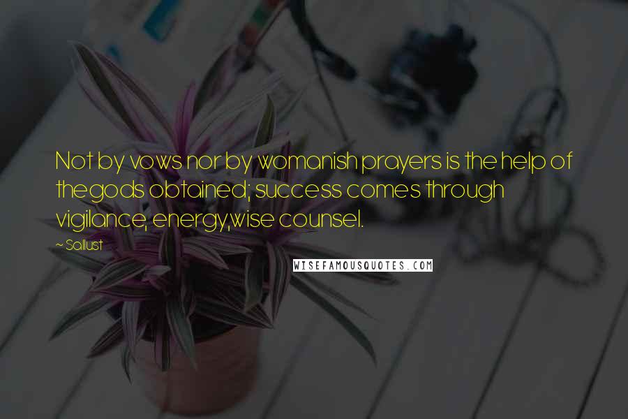 Sallust Quotes: Not by vows nor by womanish prayers is the help of thegods obtained; success comes through vigilance, energy,wise counsel.