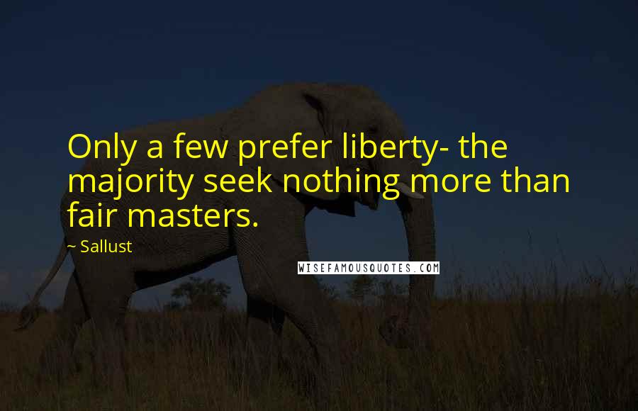 Sallust Quotes: Only a few prefer liberty- the majority seek nothing more than fair masters.